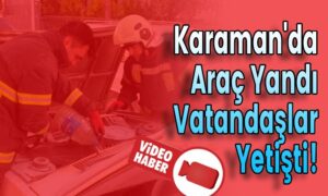 Karaman’da Araç Yandı Vatandaşlar Yetişti!