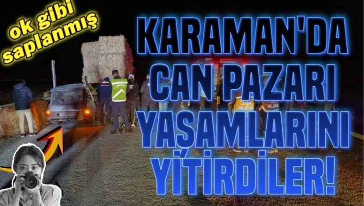 Karaman’da Can Pazarı! Yaşamlarını Yitirdiler!