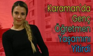 Karaman’da Genç Öğretmen Yaşamını Yitirdi