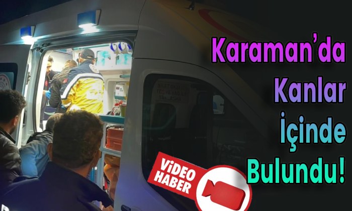Karaman’da Kanlar İçinde Bulundu!