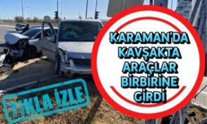 Karaman’da Kavşakta Araçlar Birbirine Girdi