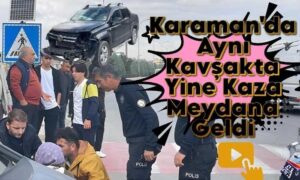 Karaman’da Aynı Kavşakta Yine Kaza