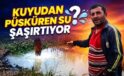 Kuyudan Püsküren Su Şaşırtıyor
