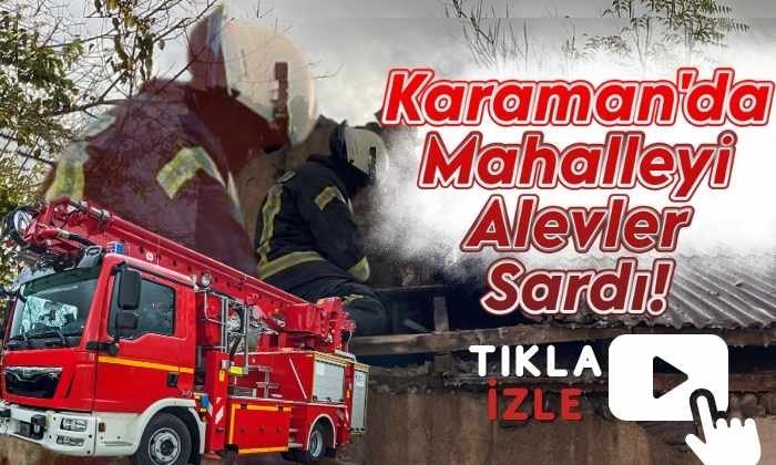 Karaman’da Alevler Mahalleyi Sardı!