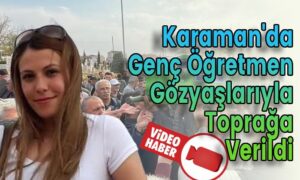 Karaman’da Genç Öğretmen Gözyaşlarıyla Toprağa Verildi