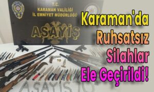 Karaman’da Ruhsatsız Silahlar Ele Geçirildi!