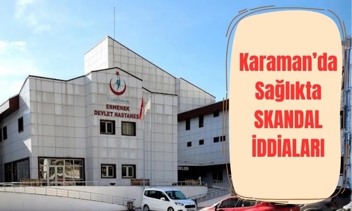 Karaman’da Sağlıkta Skandal İddiaları