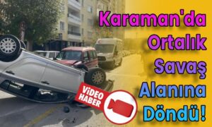 Karaman’da Ortalık Savaş Alanına Döndü!