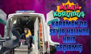 Karaman’da Seyir Halinde Kriz Geçirmiş
