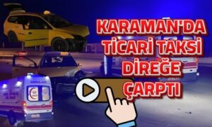Karaman’da Ticari Taksi Direğe Çarptı