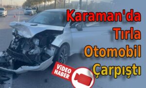 Karaman’da Tırla Otomobil Çarpıştı