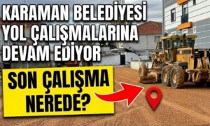 Karaman’da Yol Çalışması Nerede?