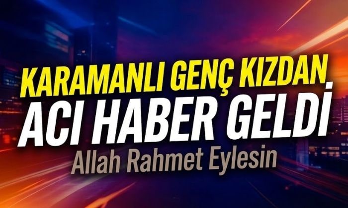 Karamanlı Genç Kızdan Acı Haber Geldi