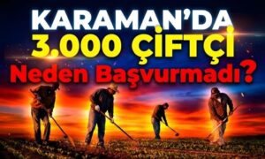 Karaman’da 3 Bin Çiftçi Neden Başvurmadı?