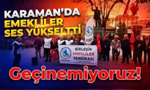 Karaman’da Emekliler Ses Yükseltti!