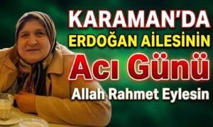 Karaman’da Erdoğan Ailesinin Acı Günü