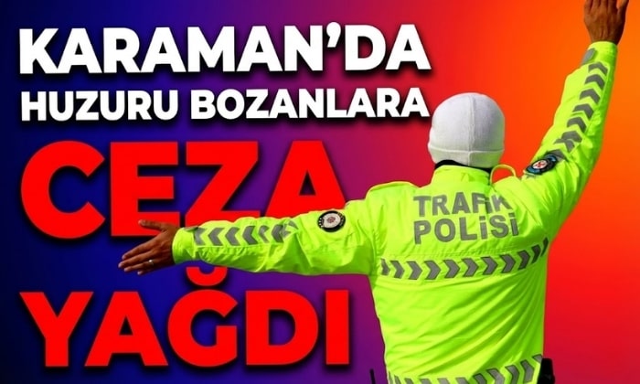 Karaman’da Huzuru Bozanlara Ceza Yağdı!