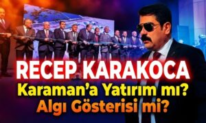 Karaman’a Yatırım mı? Algı mı?