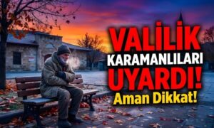Valilik Karamanlıları Uyardı!