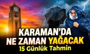 Karaman’da Yağış Ne Zaman Geliyor?