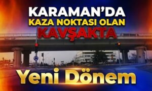 Karaman’da O Kavşakta Yeni Dönem