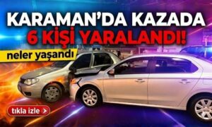 Karaman’da kazada altı kişi yaralandı