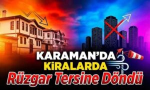 Karaman’da Kiralarda Rüzgar Tersine Döndü
