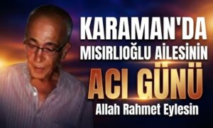 Karaman’da Mısırlıoğlu Ailesinin Acı Günü