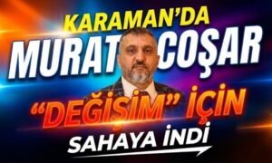 Murat Coşar Karaman’da Değişim İçin Sahada
