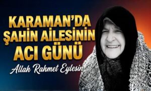 Karaman’da Şahin Ailesinin Acı Günü