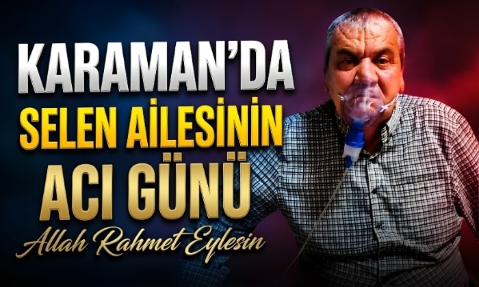 Karaman’da Selen Ailesinin Acı Günü