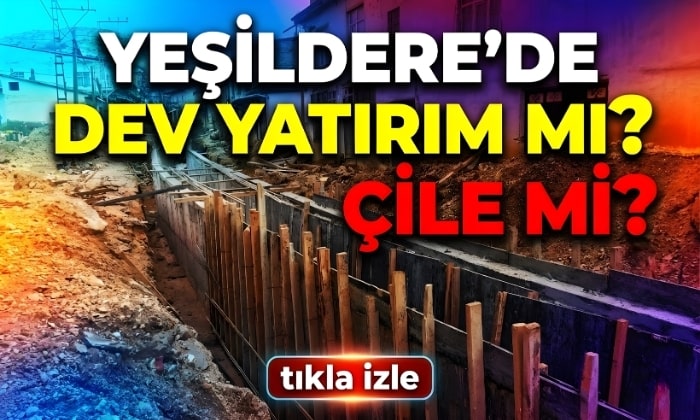 Yeşildere’de Dev Yatırım mı? Çile mi?