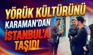 Yörük Kültürünü Karaman’dan İstanbul’a Taşıdı
