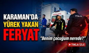 Karaman’da Yürek Yakan Feryat