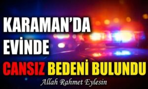 Karaman’da Cansız Bedeni Bulundu!