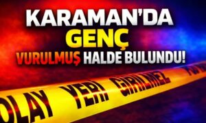 Karaman’da Genç Vurulmuş Halde Bulundu!