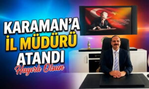 Karaman’a İl Müdürü Atandı