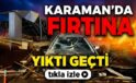 Karaman’da Fırtına Yıktı Geçti!