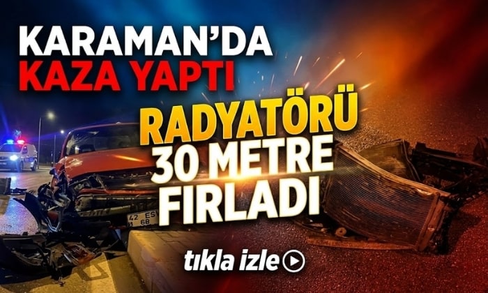 Karaman’da radyatörü 30 metre fırladı