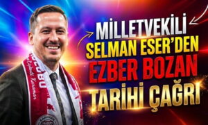 Selman Eser’den Tarihi Çağrı