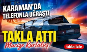 Karaman’da Telefonla Uğraşırken Takla Attı