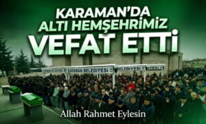 Karaman’da Altı Hemşehrimiz Vefat Etti