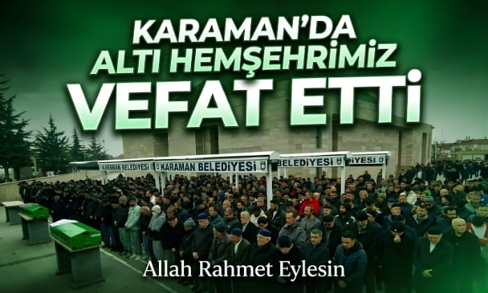 Karaman’da Altı Hemşehrimiz Vefat Etti