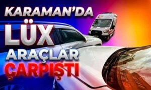 Karaman’da Lüx Araçlar Çarpıştı