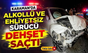 Karaman’da Alkol var Ehliyet Yok