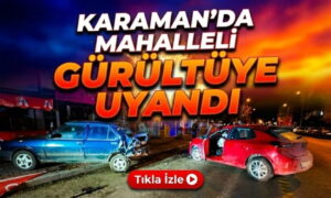 Karaman’da Mahalleli Gürültüye Uyandı