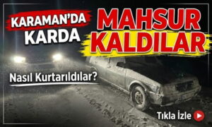 Karaman’da Karda Mahsur Kaldılar!