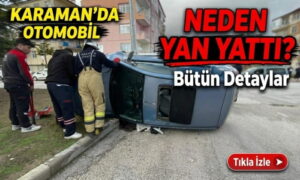 Karaman’da Otomobil Neden Yan Yattı?