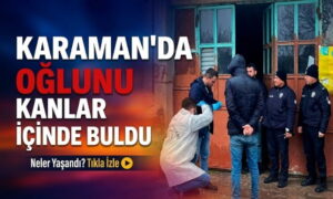 Karaman’da Oğlunu Ne Halde Buldu?