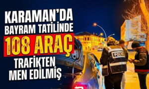 Karaman’da Tam 108 Araç Men Edildi!